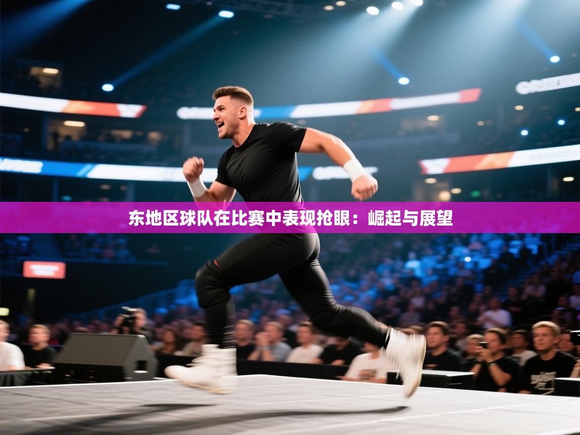 东地区球队在比赛中表现抢眼：崛起与展望  第2张