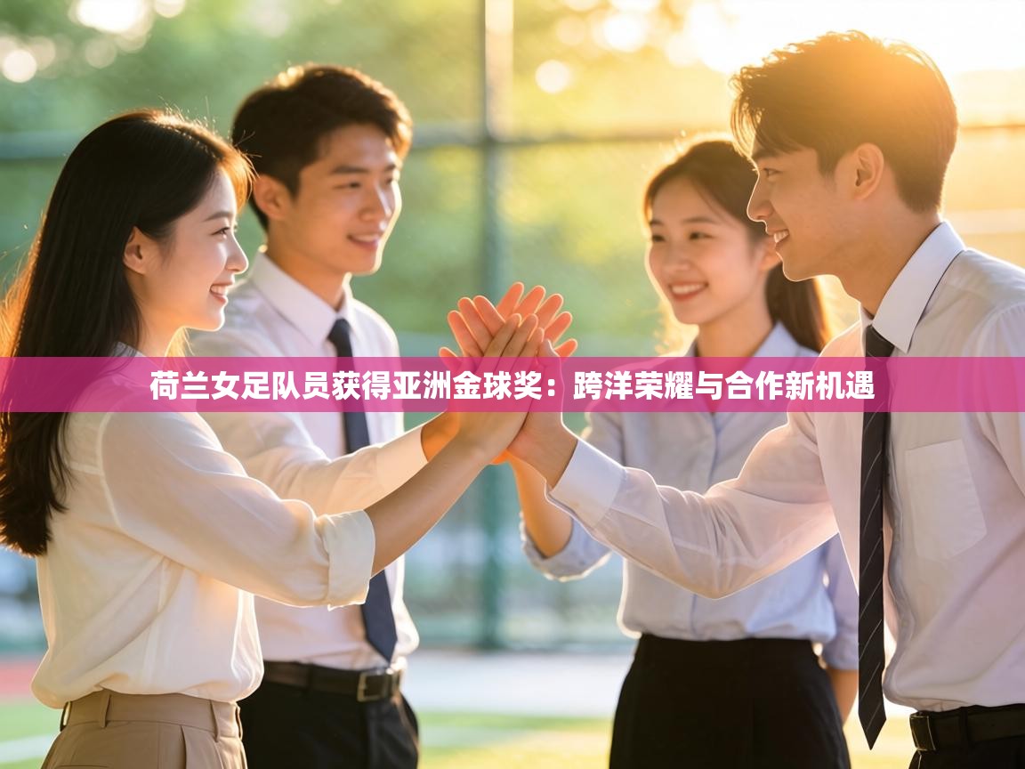 荷兰女足队员获得亚洲金球奖：跨洋荣耀与合作新机遇  第1张