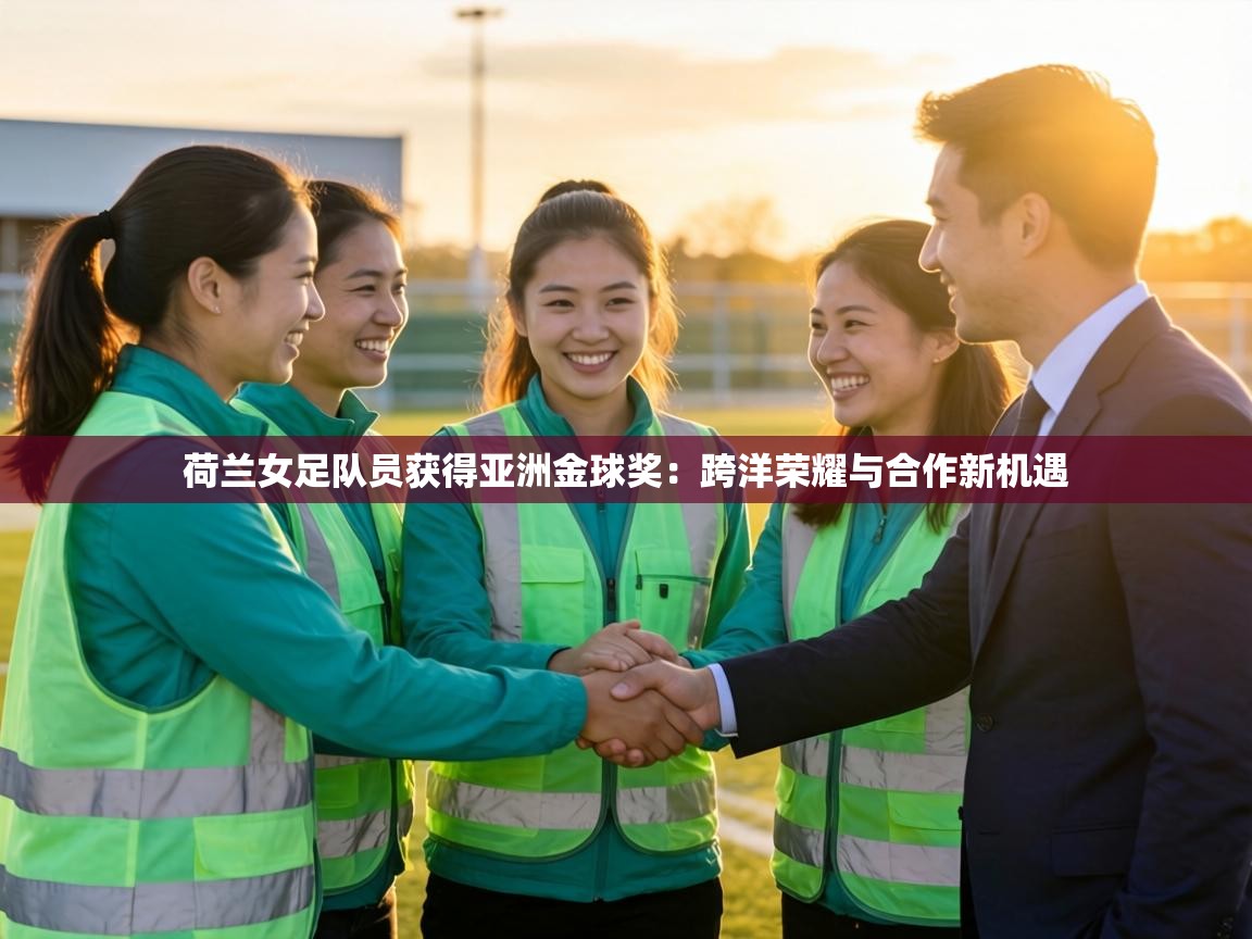 荷兰女足队员获得亚洲金球奖：跨洋荣耀与合作新机遇  第2张