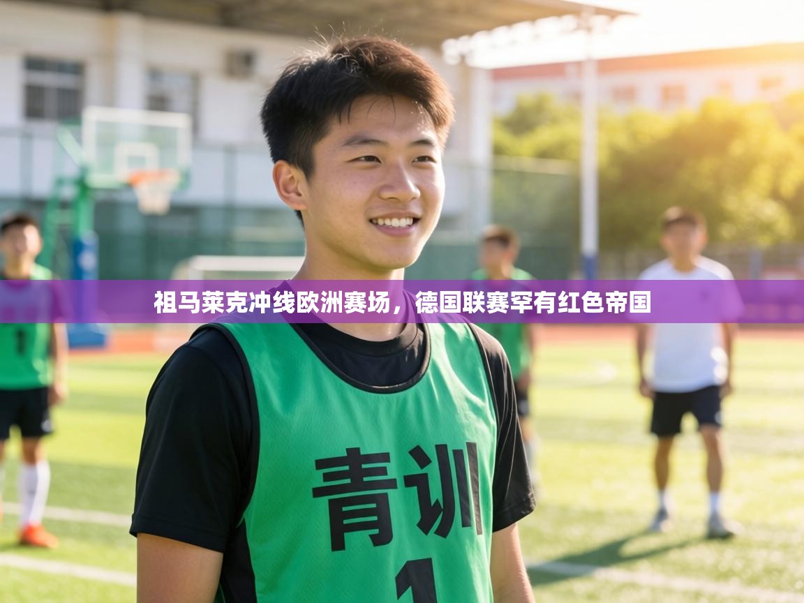祖马莱克冲线欧洲赛场,德国联赛罕有红色帝国 第2张